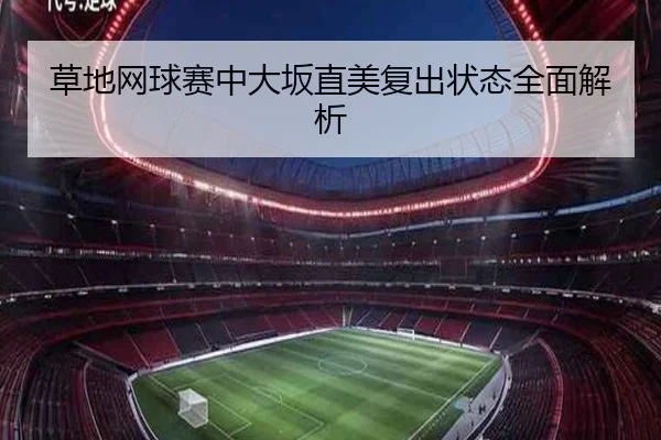 草地网球赛中大坂直美复出状态全面解析